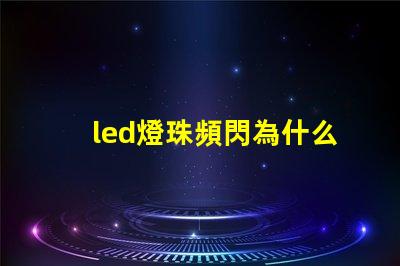 led燈珠頻閃為什么 LED燈珠為什么有的亮有的暗